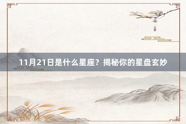 11月21日是什么星座？揭秘你的星盘玄妙