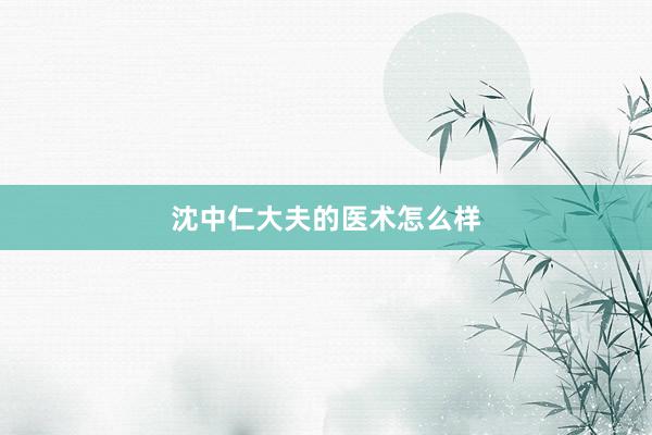 沈中仁大夫的医术怎么样
